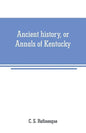 Ancient history, or Annals of Kentucky: with a survey of the ancient monuments of North America, and a tabular view of the principal languages and pri - Paperback