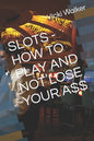 Slots - How to Play and Not Lose Your A$$ - Paperback