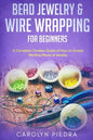 Bead Jewelry & Wire Wrapping for Beginners: A Complete Timeless Guide of How to Create Binding Pieces of Jewelry (Including The Top Easy To Follow Pro - Paperback