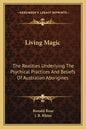 Living Magic: The Realities Underlying the Psychical Practices and Beliefs of Australian Aborigines - Paperback