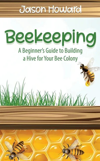 Beekeeping: A Beginner's Guide to Building a Hive for Your Bee Colony - Paperback
