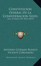 Constitucion Federal De La Confederacion Suiza: Del 29 Mayo De 1874 (1879) - Hardcover