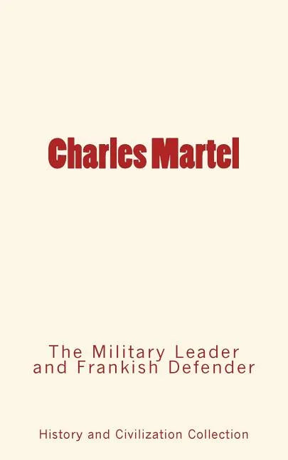 Charles Martel: the Military Leader and Frankish Defender - Paperback
