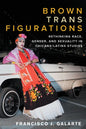 Brown Trans Figurations: Rethinking Race, Gender, and Sexuality in Chicanx/Latinx Studies - Paperback