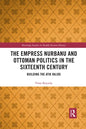The Empress Nurbanu and Ottoman Politics in the Sixteenth Century: Building the Atik Valide - Paperback