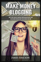 Make Money Blogging: How to Start a Blog Fast and Build Your Own Online Business, Earn Passive Income and Make Money Online Working from Home - Paperback
