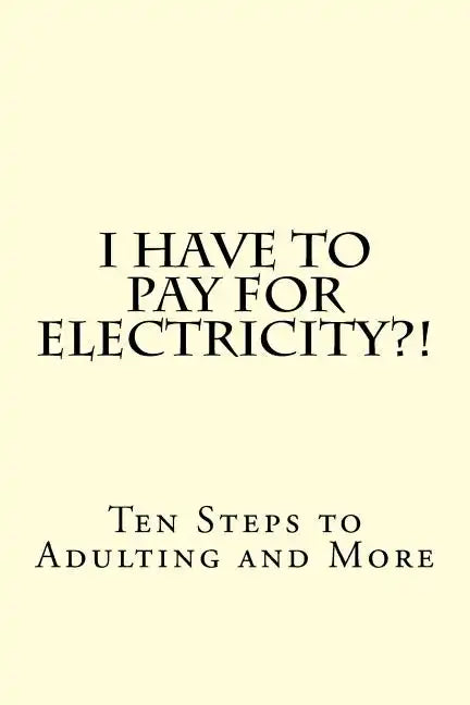 I Have To PAY For Electricity?! Ten Steps to Adulting and More - Paperback