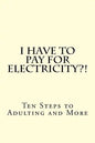 I Have To PAY For Electricity?! Ten Steps to Adulting and More - Paperback