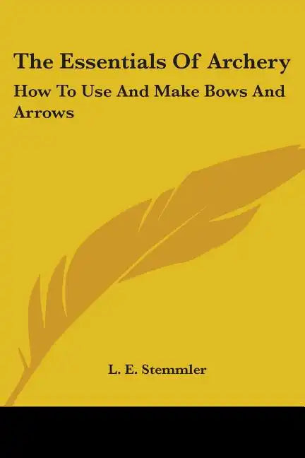 The Essentials Of Archery: How To Use And Make Bows And Arrows - Paperback