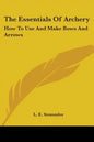 The Essentials Of Archery: How To Use And Make Bows And Arrows - Paperback