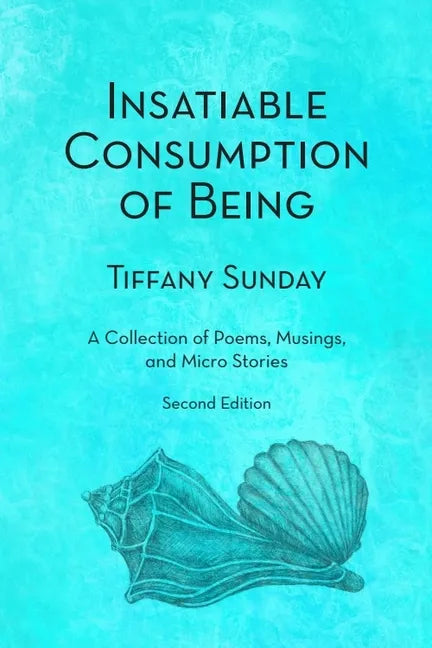 Insatiable Consumption of Being Second Edition: A Collection of Poems, Musings, and Micro Stories - Paperback