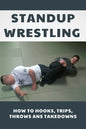 Standup Wrestling: How To Hooks, Trips, Throws Ans Takedowns: Wrestling Art Practitioners - Paperback