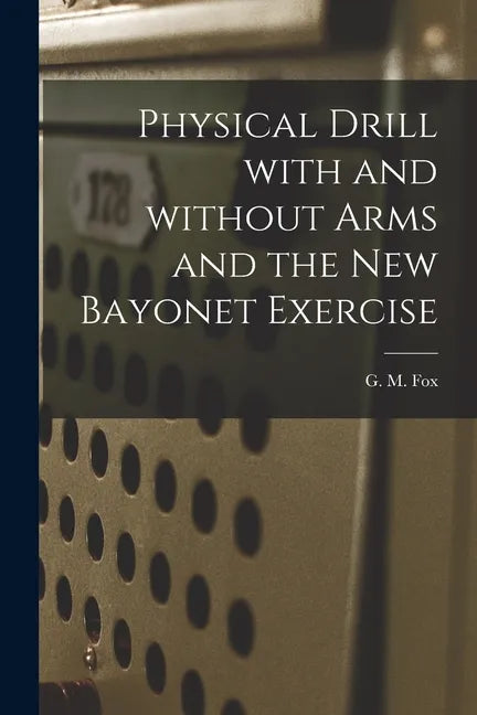 Physical Drill With and Without Arms and the New Bayonet Exercise [electronic Resource] - Paperback