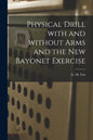 Physical Drill With and Without Arms and the New Bayonet Exercise [electronic Resource] - Paperback