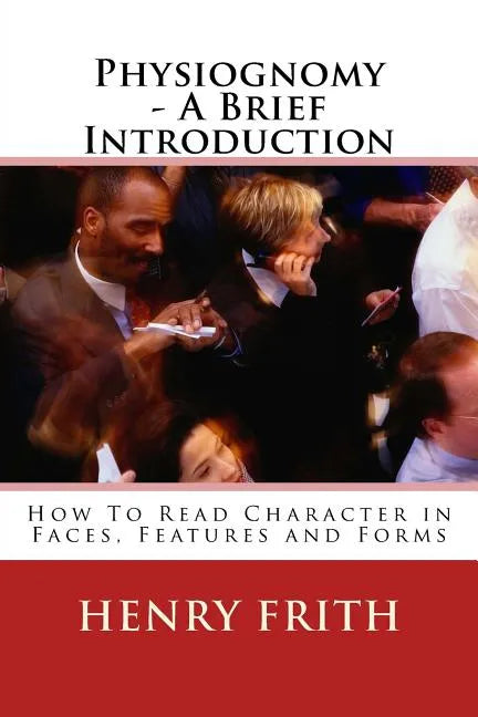 Physiognomy - A Brief Introduction: How To Read Character in Faces, Features and Forms - Paperback