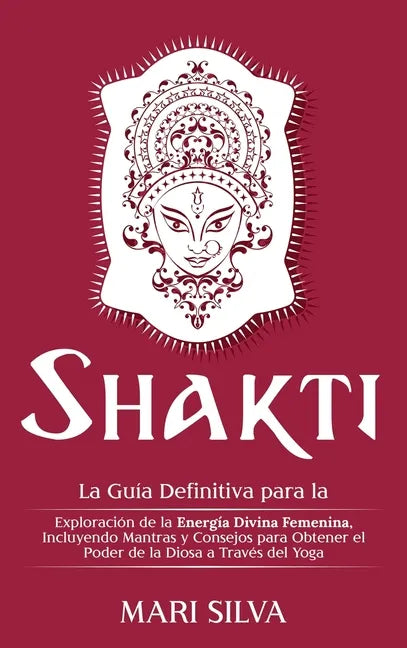 Shakti: La Guía Definitiva para la Exploración de la Energía Divina Femenina, Incluyendo Mantras y Consejos para Obtener el Po - Hardcover