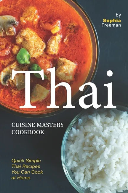 Thai Cuisine Mastery Cookbook: Quick Simple Thai Recipes You Can Cook at Home - Paperback
