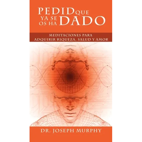 Pedid Que YA Se OS Ha Dado: Meditaciones Para Adquirir Riqueza, Salud y Amor Usando El Poder de La Mente Subconsciente - Hardcover