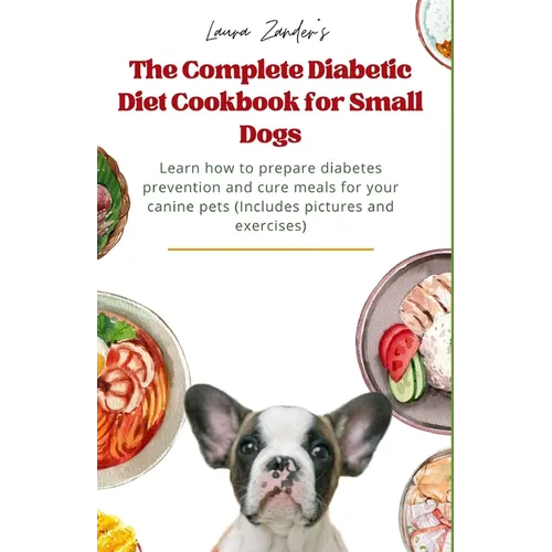 The Complete Diabetic Diet Cookbook for Small Dogs: Learn how to prepare diabetes prevention and cure meals for your canine pets (Includes pictures an - Paperback