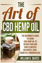 The Art of CBD Hemp Oil: The Beginner's Guide to Using CBD Hemp Oil to Reduce Pain and Cure Illnesses (Arthritis, Acne, Diabetes, Fibromyalgia) - Paperback