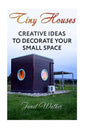 Tiny Houses: Creative Ideas To Decorate Your Small Space - Paperback