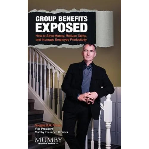 Group Benefits Exposed: How to Save Money, Reduce Taxes, and Increase Employee Productivity - Paperback