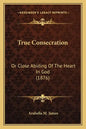 True Consecration: Or Close Abiding Of The Heart In God (1876) - Paperback