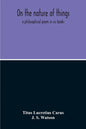 On The Nature Of Things; A Philosophical Poem In Six Books. Literally Translated Into English Prose By John Selby Watson; To Which Is Adjoined The Poe - Paperback