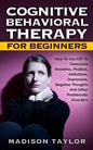 Cognitive Behavioral Therapy For Beginners: How To Use CBT To Overcome Anxieties, Phobias, Addictions, Depression, Negative Thoughts, And Other Proble - Paperback