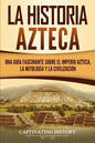 La historia azteca: Una guía fascinante sobre el imperio azteca, la mitología y la civilización - Paperback