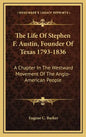 The Life of Stephen F. Austin, Founder of Texas 1793-1836: A Chapter in the Westward Movement of the Anglo-American People - Hardcover