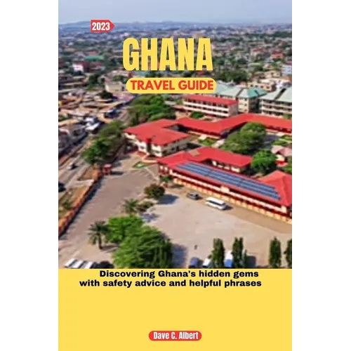 2023 Ghana Travel Guide: Discovering Ghana's hidden gems with safety advice and helpful phrases - Paperback