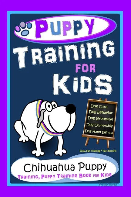 Puppy Training for Kids, Dog Care, Dog Behavior, Dog Grooming, Dog Ownership, Dog Hand Signals, Easy, Fun Training * Fast Results, Chihuahua Puppy Tra - Paperback
