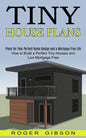 Tiny House Plans: How to Build a Perfect Tiny Houses and Live Mortgage Free (Plans for Your Perfect Home Design and a Mortgage Free Life - Paperback