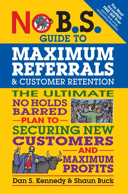 No B.S. Guide to Maximum Referrals and Customer Retention: The Ultimate No Holds Barred Plan to Securing New Customers and Maximum Profits - Paperback