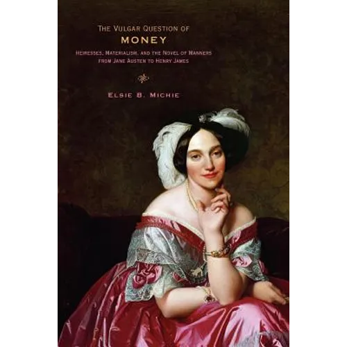The Vulgar Question of Money: Heiresses, Materialism, and the Novel of Manners from Jane Austen to Henry James - Paperback