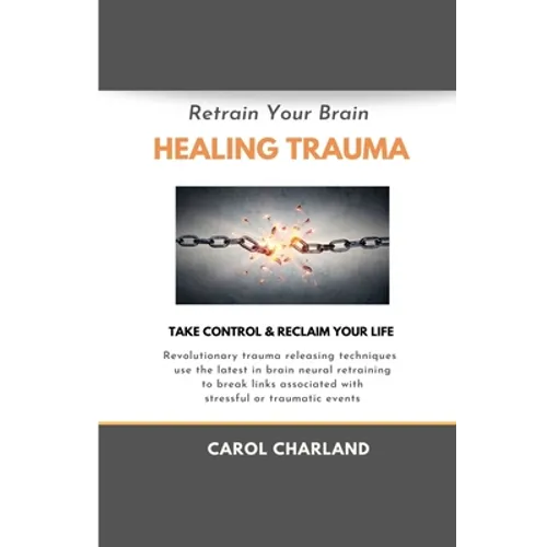 Retrain Your Brain Healing Trauma: Revolutionary trauma releasing techniques in brain neural retraining break emotional links associated with stressfu - Paperback