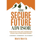 The Secure Future Advisor: Escape the Fatal Tax Traps, Create a Sustainable Income, and Seek to Enjoy an Inflation-Resistant Retirement - Hardcover