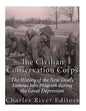 The Civilian Conservation Corps: The History of the New Deal's Famous Jobs Program during the Great Depression - Paperback