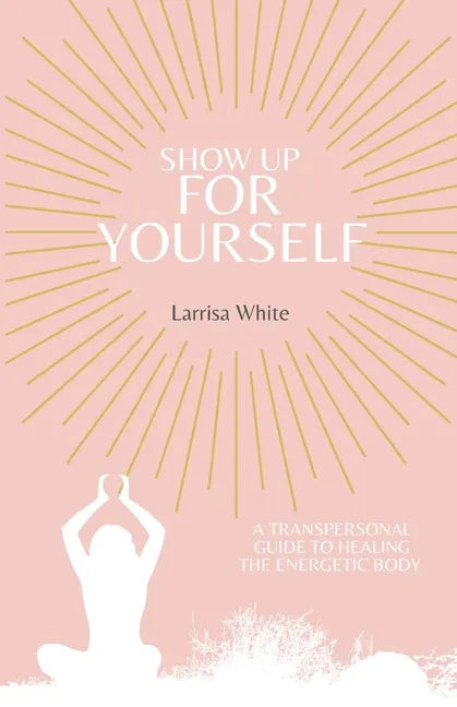 Show Up For Yourself: A Transpersonal Guide to Healing the Energetic Body - Paperback