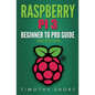 Raspberry Pi 3: Beginner to Pro Guide: : (Raspberry Pi 3, Python, Programming) - Paperback