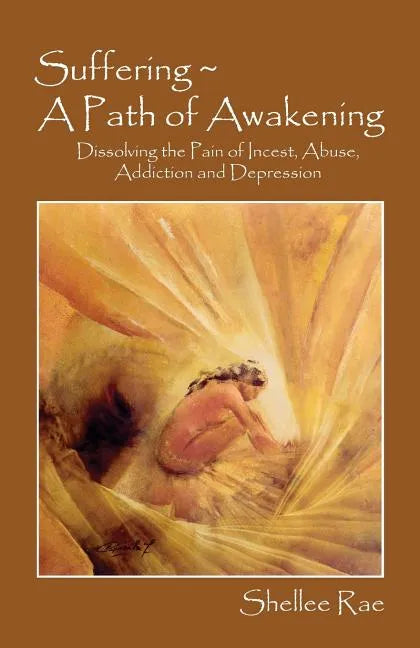 Suffering A Path of Awakening: Dissolving the Pain of Incest, Abuse, Addiction and Depression - Paperback