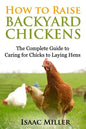 How To Raise Backyard Chickens: The Complete Guide to Caring for Chicks to Laying Hens - Paperback