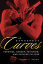 Dangerous Curves: Action Heroines, Gender, Fetishism, and Popular Culture - Paperback