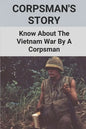 Corpsman's Story: Know About The Vietnam War By A Corpsman: Know About The Vietnam War By A Corpsman - Paperback
