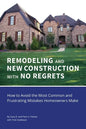 REMODELING and NEW CONSTRUCTION with NO REGRETS: How to Avoid the Most Common and Frustrating Mistakes Homeowners Make - Paperback
