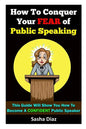 How To Conquer Your Fear Of Public Speaking: This Guide Will Show You How To Become A Confident Speaker By Following These Simple Steps! - Paperback