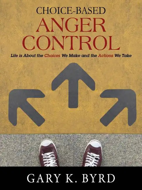 Choice-Based Anger Control: Life is About the Choices We Make and the Action We Take - Paperback