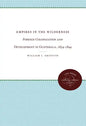 Empires in the Wilderness: Foreign Colonization and Development in Guatemala, 1834-1844 - Paperback