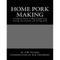 Home Pork Making: A Complete Guide to Hog Slaughtering, Curing, Preservation and Storing Pork - Paperback